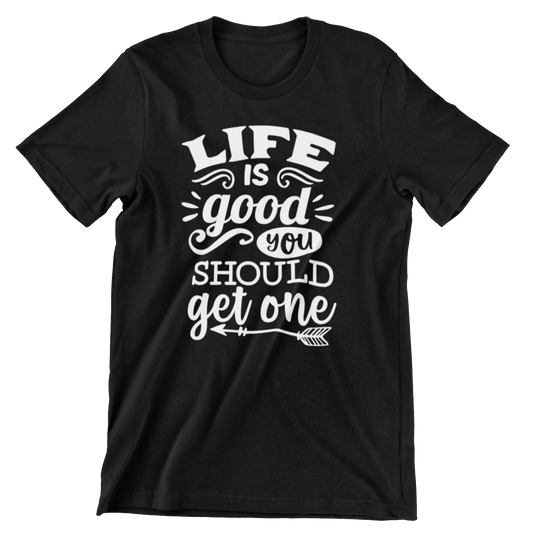 Life Is Good You Should Get One T Shirt