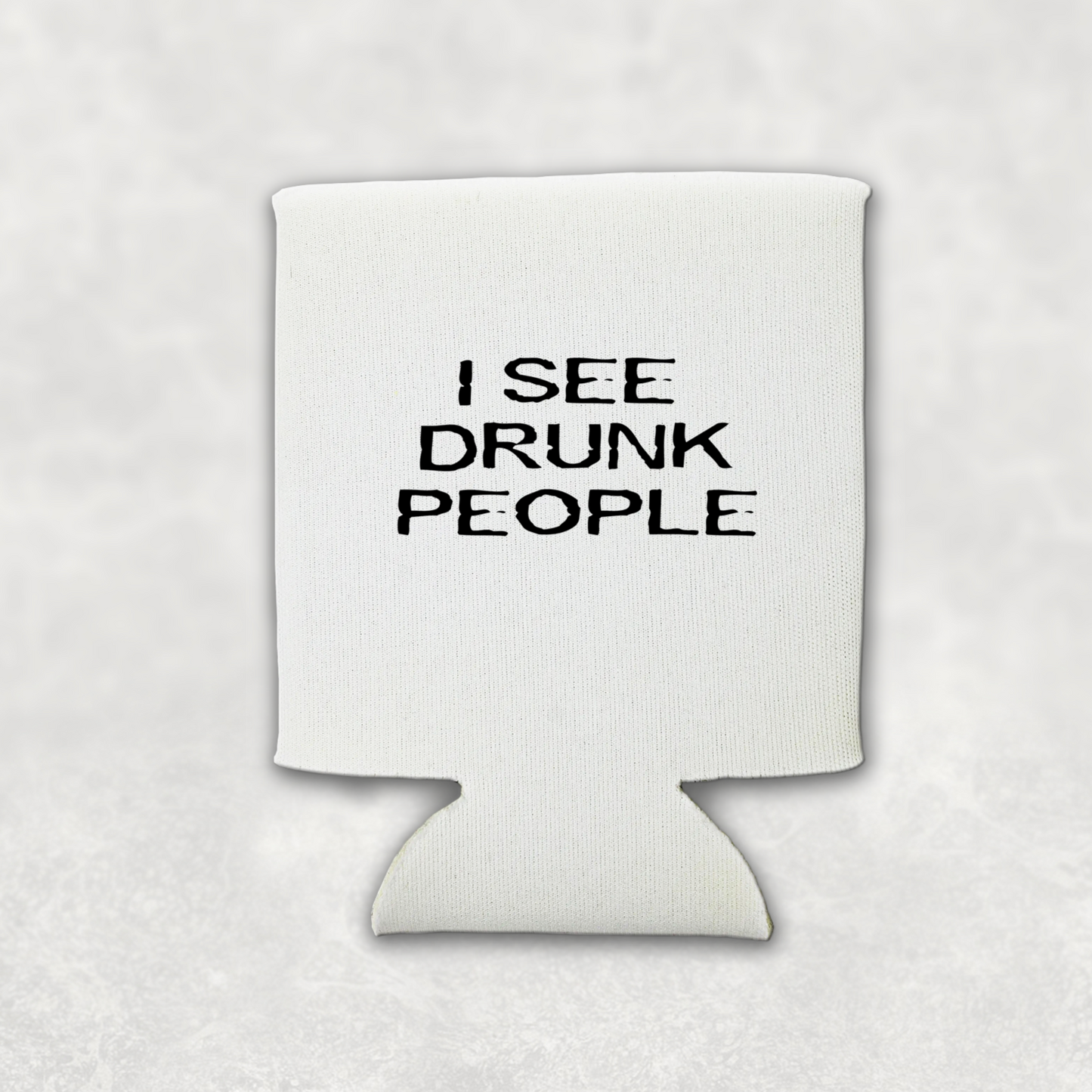 A white can koozie with black writing that says I see drunk people