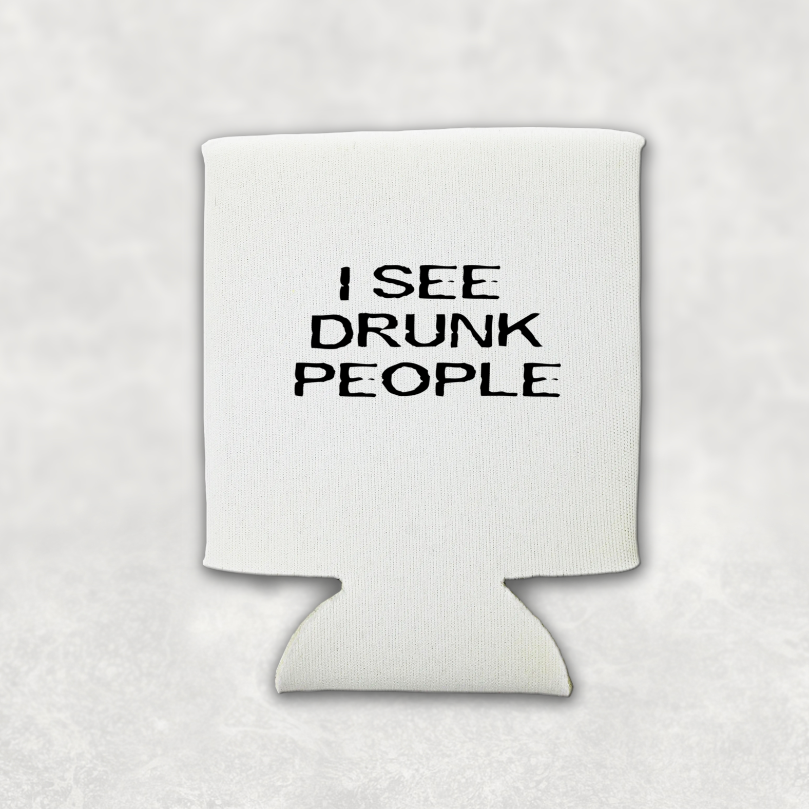 A white can koozie with black writing that says I see drunk people